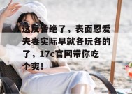 这反转绝了，表面恩爱夫妻实际早就各玩各的了，17c官网带你吃个爽！