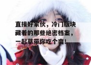 直接好家伙，冷门版块藏着的那些绝密档案，一起草带你吃个爽！