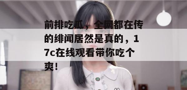 前排吃瓜，全网都在传的绯闻居然是真的，17c在线观看带你吃个爽！  第1张