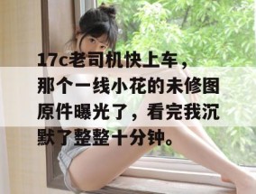 17c老司机快上车，那个一线小花的未修图原件曝光了，看完我沉默了整整十分钟。