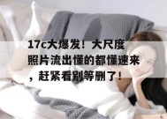 17c大爆发！大尺度照片流出懂的都懂速来，赶紧看别等删了！
