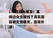 17c吃瓜大爆发！某擦边女主播线下真实面目被无情曝光，连夜补课！