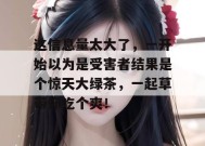 这信息量太大了，一开始以为是受害者结果是个惊天大绿茶，一起草带你吃个爽！