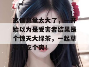 这信息量太大了，一开始以为是受害者结果是个惊天大绿茶，一起草带你吃个爽！