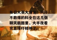 每日大赛大爆发！狗仔不敢爆的料全在这几张聊天截图里，大半夜看完直接吓精神了。