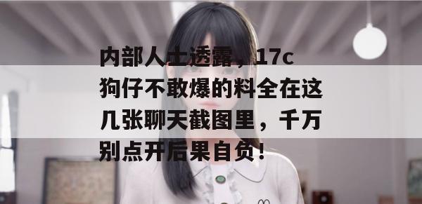 内部人士透露，17c狗仔不敢爆的料全在这几张聊天截图里，千万别点开后果自负！  第1张